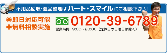 不用品回収・遺品整理はハート・スマイルにご相談下さい！即日対応可能 無料相談実施 ０１２０-３９-６７８９