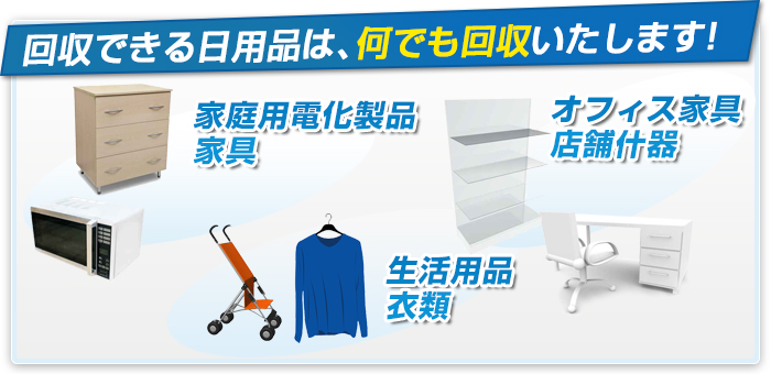 回収できる日用品は、 何でも回収いたします！